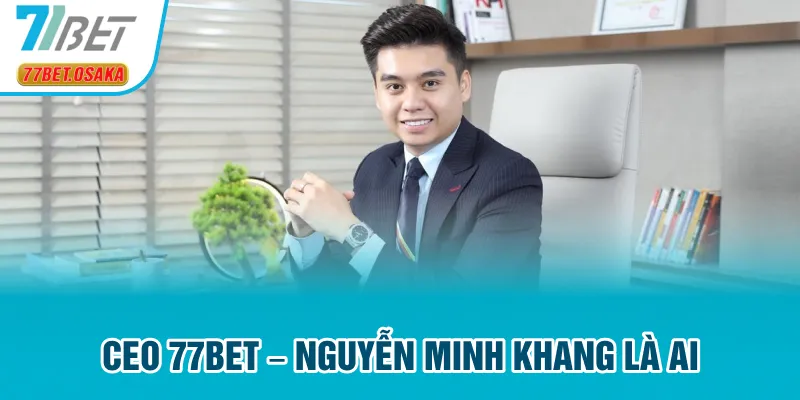 CEO 77Bet – Nguyễn Minh Khang là ai