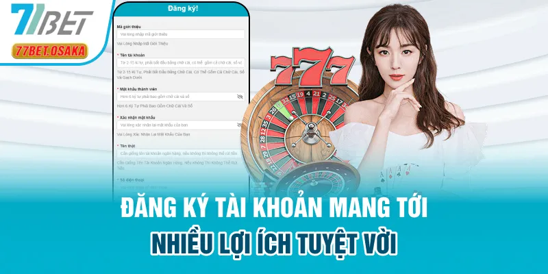 Đăng ký tài khoản mang lại rất nhiều những lợi ích nổi bật cho hội viên