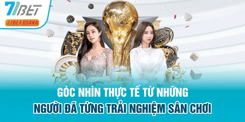 Góc nhìn thực tế từ những hội viên 77Bet