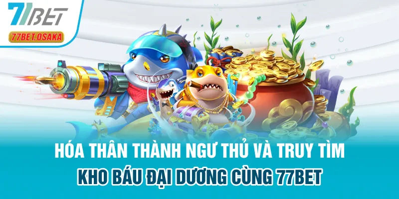 Hóa thân thành ngư thủ 77Bet truy tìm kho báu đại dương