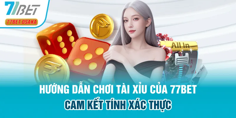 Hướng dẫn chơi tài xỉu của 77BET cam kết tính xác thực