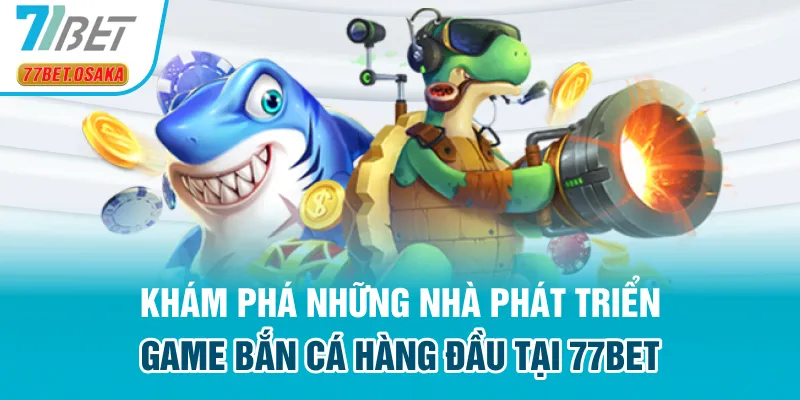 Khám phá những nhà phát triển game bắn cá hàng đầu tại 77Bet