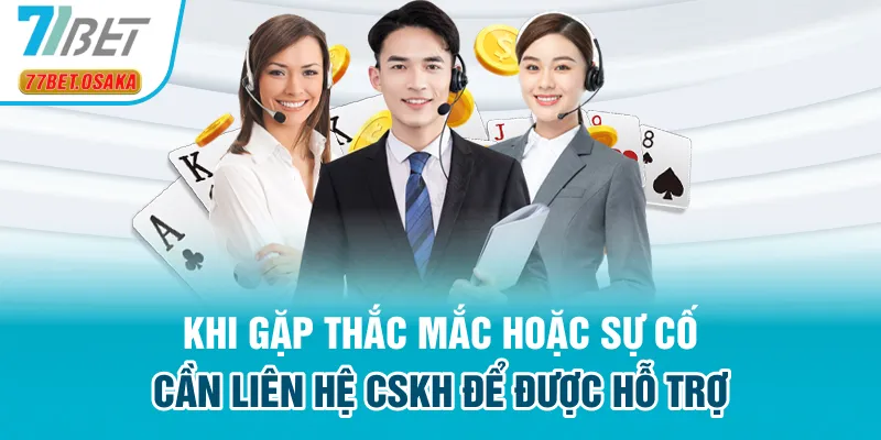 Khi gặp thắc mắc hoặc sự cố đừng quên liên hệ 77Bet để nhận được hỗ trợ