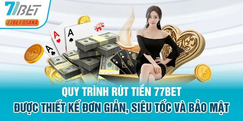 Quy trình rút tiền 77Bet được thiết kế đơn giản, siêu tốc và bảo mật