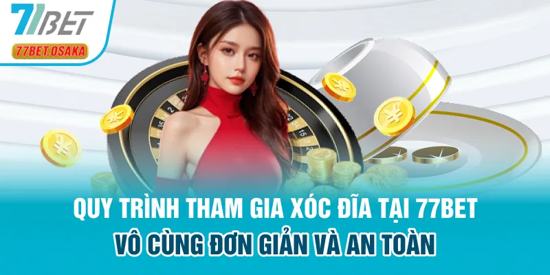 Quy trình tham gia xóc đĩa tại 77Bet vô cùng đơn giản và an toàn