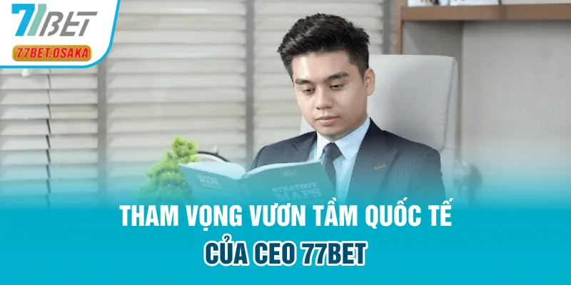 Tham vọng vươn tầm quốc tế của CEO 77bet