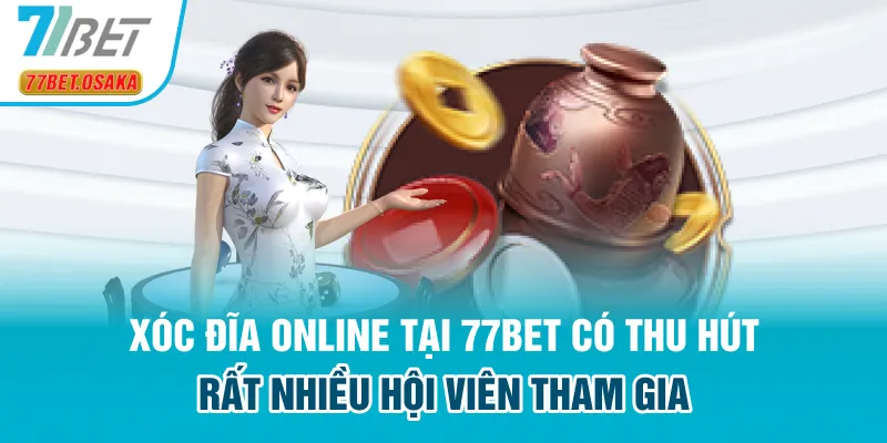 Xóc đĩa online tại 77Bet có thu hút rất nhiều hội viên tham gia